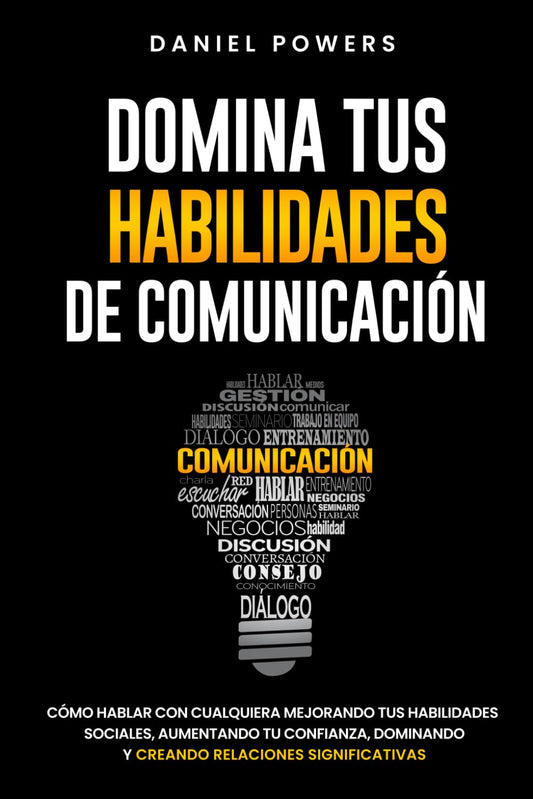 Domina tus Habilidades de Comunicación: Cómo Hablar con Cualquiera Mejorando tus Habilidades Sociales, Aumentando tu Confianza, Dominando la Conversación Casual y Creando Relaciones Significativas