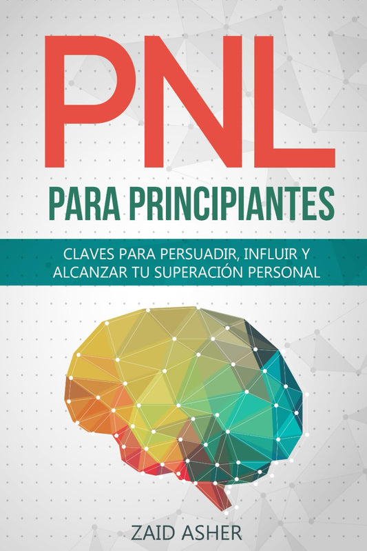 PNL PARA PRINCIPIANTES: Claves Para Persuadir, Influir Y Alcanzar Tu Superación Personal (LA CIENCIA DEL DESARROLLO PERSONAL)