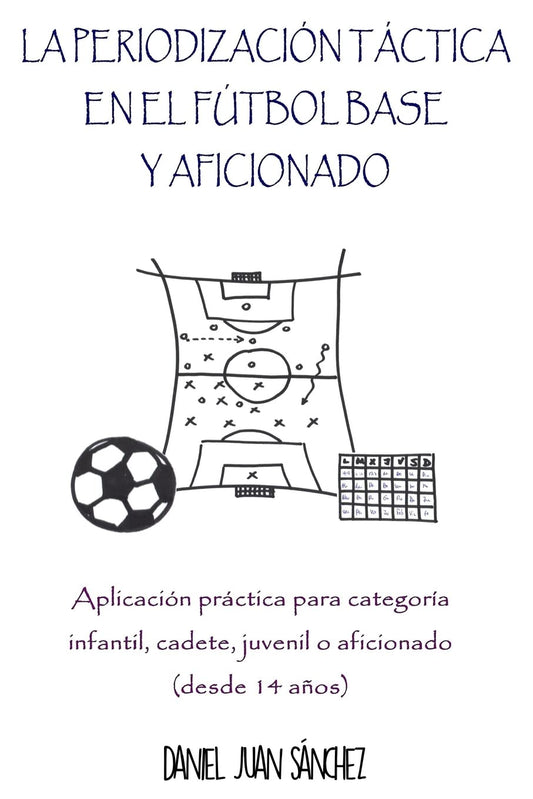 La Periodización Táctica en el Fútbol Base y Aficionado: Aplicación práctica para categoría Infantil, Cadete, Juvenil o Aficionado (desde 14 años)
